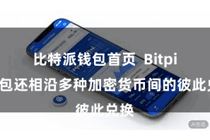 比特派钱包首页 Bitpie钱包还相沿多种加密货币间的彼此兑换