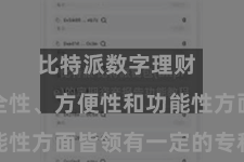 比特派数字理财 其在安全性、方便性和功能性方面皆领有一定的专科上风