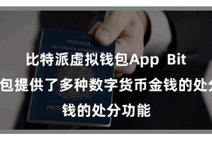 比特派虚拟钱包App Bitpie钱包提供了多种数字货币金钱的处分功能