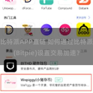 比特派APP直链 如何通过比特派(Bitpie)设置交易加速？