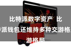 比特派数字资产  比特派钱包还维持多种交游格局