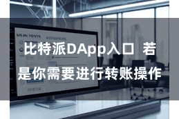 比特派DApp入口  若是你需要进行转账操作