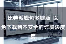 比特派钱包多链版  以免下载到不安全的诈骗法度