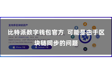 比特派数字钱包官方  可能是由于区块链同步的问题