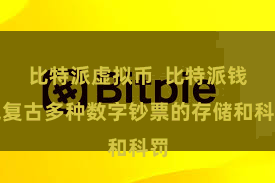 比特派虚拟币  比特派钱包复古多种数字钞票的存储和科罚