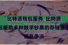 比特派钱包服务  比特派钱包缓助多种数字钞票的存储息争决