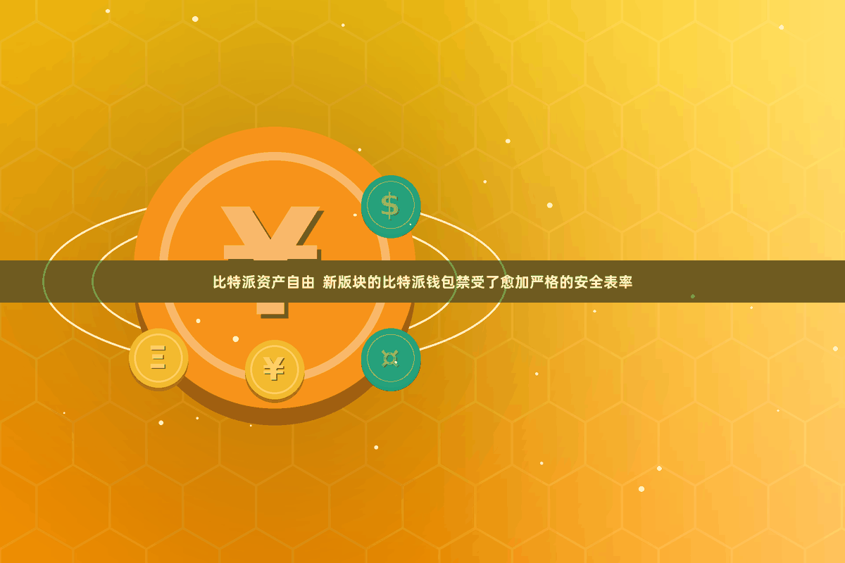 比特派资产自由  新版块的比特派钱包禁受了愈加严格的安全表率