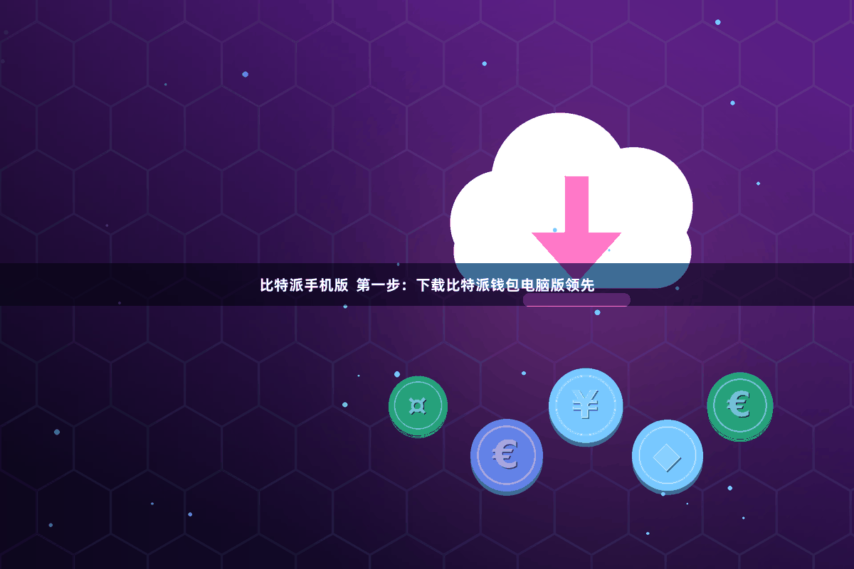 比特派手机版  第一步：下载比特派钱包电脑版领先