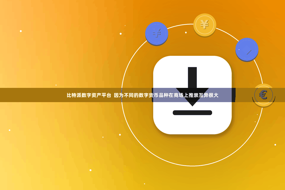 比特派数字资产平台  因为不同的数字货币品种在商场上推崇互异很大